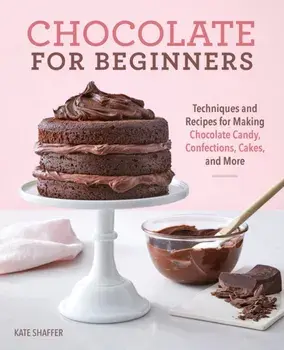 Chocolate for Beginners: Techniques and Recipes for Making Chocolate Candy, Confections, Cakes and More, Paperback/Kate Shaffer