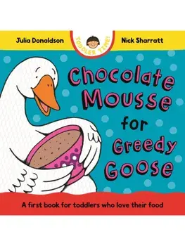 Chocolate Mousse for Greedy Goose. A first book for toddlers who love their food, Board book/Julia Donaldson