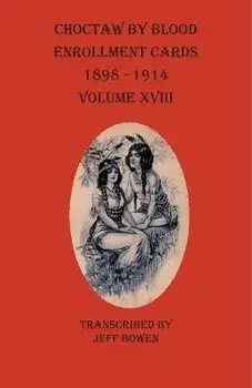Choctaw By Blood Enrollment Cards 1898-1914 Volume XVIII, Paperback/Jeff Bowen