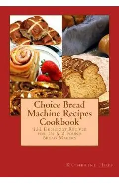 Choice Bread Machine Recipes Cookbook 131 Delicious Recipes for 11/2 & 2-pound Bread Makers - Katherine Hupp