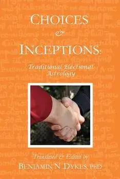 Choices and Inceptions: Traditional Electional Astrology, Paperback/Benjamin N. Dykes