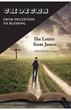 Choices: From Deception to Blessing: The Letter From James - James Schuppe
