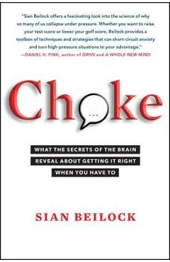 Choke: What the Secrets of the Brain Reveal about Getting It Right When You Have to - Sian Beilock