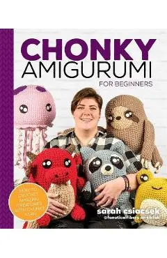 Chonky Amigurumi: How to Crochet Amazing Critters & Creatures with Chunky Yarn - Sarah Csiacsek