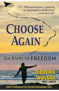 Choose Again: Six Steps to Freedom - Diederik J. Wolsak