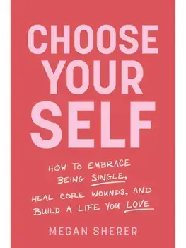 Choose Your Self. How to Embrace Being Single, Heal Core Wounds, and Build a Life You Love, Paperback/Megan Sherer