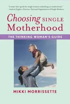 Choosing Single Motherhood: The Thinking Woman's Guide, Paperback/Mikki Morrissette