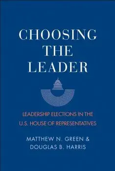 Choosing the Leader: Leadership Elections in the U.S. House of Representatives, Paperback/Matthew N. Green