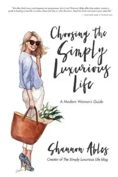 Choosing the Simply Luxurious Life: A Modern Woman's Guide, Paperback/Shannon Ables
