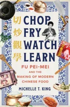 Chop Fry Watch Learn. Fu Pei-mei and the Making of Modern Chinese Food, Hardback/Michelle T. King