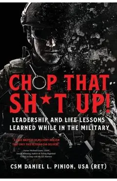 Chop that Sh*t Up!: Leadership and Life Lessons Learned While in the Military - Csm Daniel L. Pinion