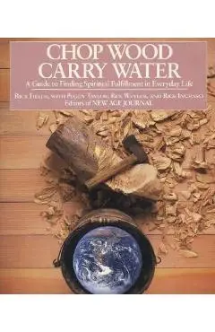 Chop Wood, Carry Water: A Guide to Finding Spiritual Fulfillment in Everyday Life - Rick Fields