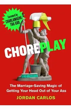 Choreplay: The Marriage-Saving Magic of Getting Your Head Out of Your Ass - Jordan Carlos