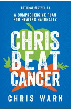 Chris Beat Cancer: A Comprehensive Plan for Healing Naturally - Chris Wark