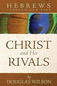 Christ and His Rivals: Hebrews Through New Eyes, Paperback/Douglas Wilson