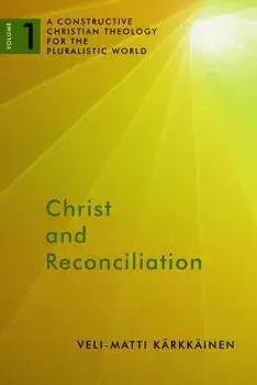 Christ and Reconciliation: A Constructive Christian Theology for the Pluralistic World, Volume 1, Paperback/Veli-Matti Karkkainen