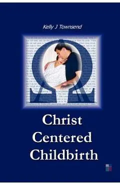 Christ Centered Childbirth - Kelly J. Townsend