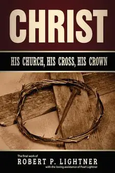 Christ, His Church, His Cross, His Crown, Paperback/Robert P. Lightner
