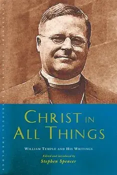 Christ in All Things: William Temple and His Writings, Paperback/Stephen Spencer