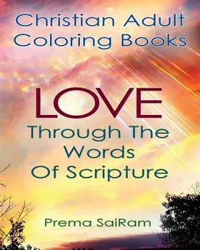 Christian Adult Coloring Books: Love Through the Words of Scripture: A Loving Book of Inspirational Quotes & Color-In Images for Grown-Ups of Faith, Paperback/Prema Sairam