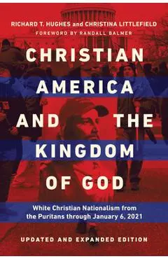 Christian America and the Kingdom of God: White Christian Nationalism from the Puritans Through January 6, 2021 - Richard T. Hughes