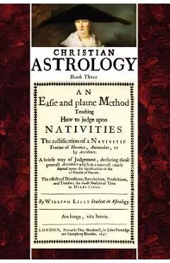 Christian Astrology, Book 3: An Easie and Plaine Method How to Judge Upon Nativities - William Lilly