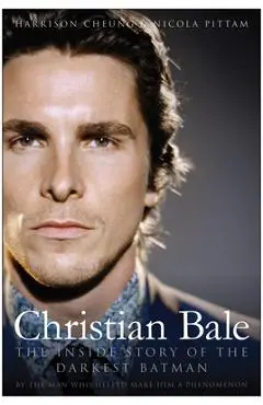 Christian Bale: The Inside Story of the Darkest Batman - Harrison Cheung