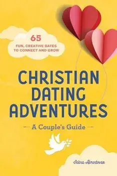 Christian Dating Adventures - A Couple's Guide: 65 Fun, Creative Dates to Connect and Grow, Paperback/Selina Almodovar