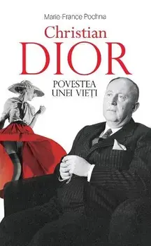 Christian Dior. Povestea unei vieti/Marie-France Pochna