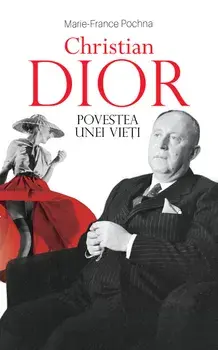 Christian Dior. Povestea unei vieti/Marie-France Pochna