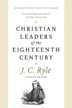 Christian Leaders of the Eighteenth Century: Eleven Biographies in One Volume, Paperback/John Charles Ryle