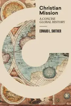 Christian Mission: A Concise, Global History, Hardcover/Edward L. Smither