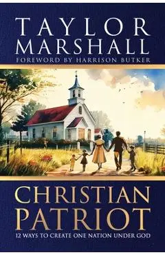 Christian Patriot: 12 Ways to Create One Nation Under God - Taylor Marshall