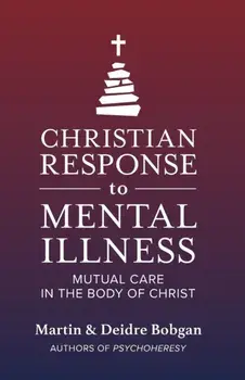 Christian Response to Mental Illness: Mutual Care in the Body of Christ, Paperback/Deidre N. Bobgan