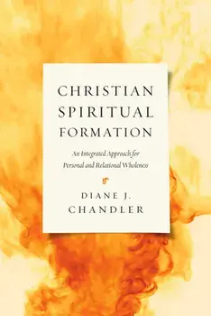 Christian Spiritual Formation: An Integrated Approach for Personal and Relational Wholeness, Paperback/Diane J. Chandler