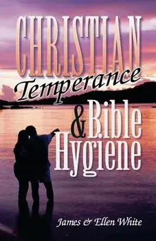 Christian Temperance and Bible Hygiene, Paperback/James Springer White