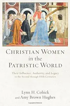 Christian Women in the Patristic World: Their Influence, Authority, and Legacy in the Second Through Fifth Centuries, Paperback/Lynn H. Cohick