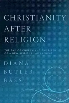 Christianity After Religion: The End of Church and the Birth of a New Spiritual Awakening, Paperback/Diana Butler Bass