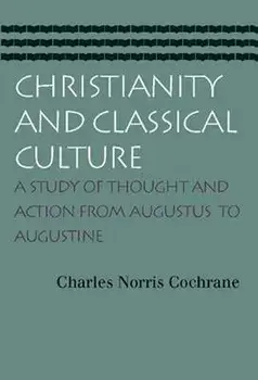 Christianity and Classical Culture: A Study of Thought and Action from Augustus to Augustine, Paperback/Charles Norris Cochrane