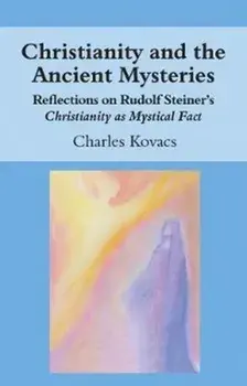 Christianity and the Ancient Mysteries. Reflections on Rudolf Steiner's Christianity as Mystical Fact, Paperback/Charles Kovacs