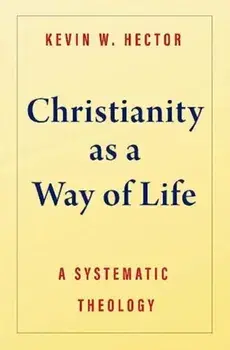 Christianity as a Way of Life. A Systematic Theology, Hardback/Kevin W Hector