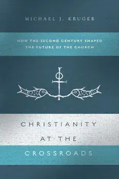 Christianity at the Crossroads: How the Second Century Shaped the Future of the Church, Paperback/Michael J. Kruger