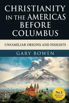 Christianity in The Americas Before Columbus: Unfamiliar Origins and Insights, Paperback/Gary Bowen