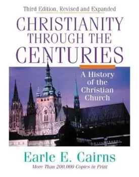 Christianity Through the Centuries: A History of the Christian Church, Hardcover/Earle E. Cairns