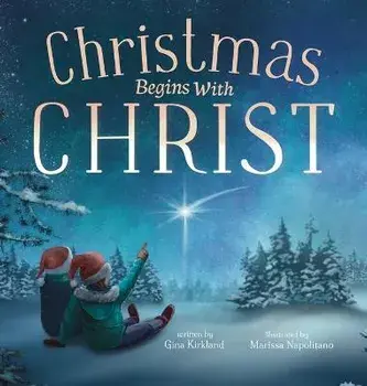 Christmas Begins With Christ: Learning About Jesus and Spreading the Love of God, Hardcover/Gina Kirkland