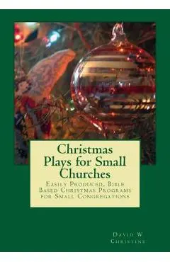 Christmas Plays for Small Churches: Easily Produced, Bible Based Christmas Programs for Small Congregations - David W. Christine