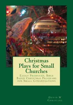 Christmas Plays for Small Churches: Easily Produced, Bible Based Christmas Programs for Small Congregations, Paperback/David W. Christine