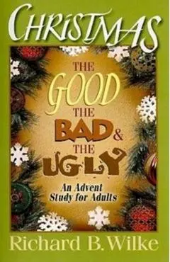 Christmas: The Good, the Bad, and the Ugly: An Advent Study for Adults - Richard B. Wilke