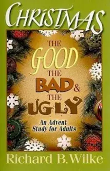 Christmas: The Good, the Bad, and the Ugly: An Advent Study for Adults, Paperback/Richard B. Wilke