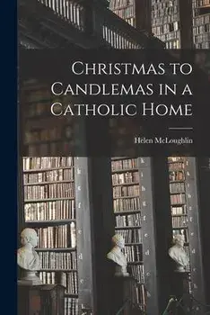 Christmas to Candlemas in a Catholic Home, Paperback/Helen Mcloughlin